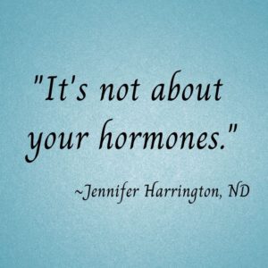 Quote: It's not about your hormones.